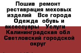 Пошив, ремонт, реставрация меховых изделий - Все города Одежда, обувь и аксессуары » Услуги   . Калининградская обл.,Светловский городской округ 